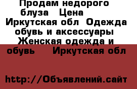 Продам недорого, блуза › Цена ­ 200 - Иркутская обл. Одежда, обувь и аксессуары » Женская одежда и обувь   . Иркутская обл.